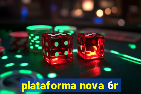 plataforma nova 6r